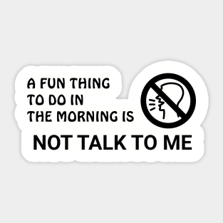 A Fun Thing To Do In The Morning Is Not Talk To Me Sticker